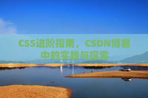 CSS进阶指南，CSDN博客中的实践与探索