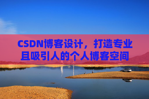 CSDN博客设计，打造专业且吸引人的个人博客空间